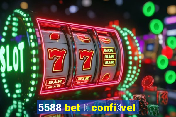 5588 bet 茅 confi谩vel